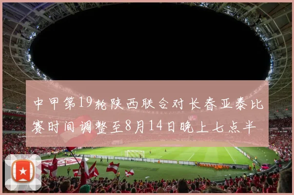 中甲第19轮陕西联合对长春亚泰比赛时间调整至8月14日晚上七点半