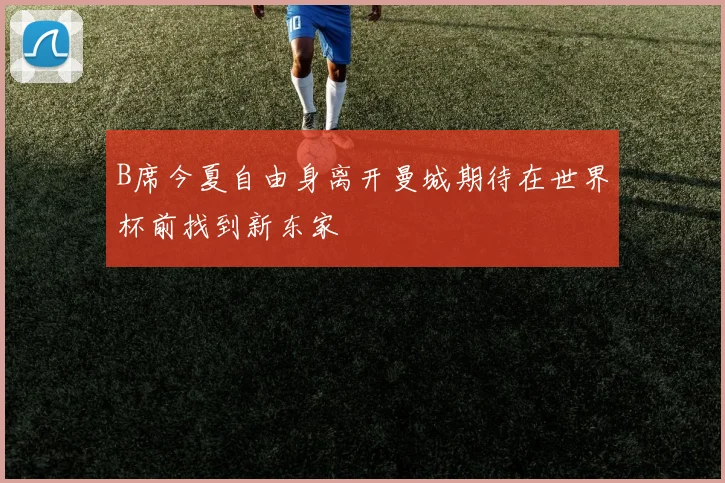 B席今夏自由身离开曼城期待在世界杯前找到新东家