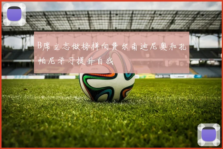 B席立志做榜样向费尔南迪尼奥和孔帕尼学习提升自我