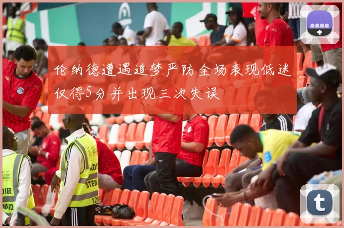 伦纳德遭遇追梦严防全场表现低迷仅得5分并出现三次失误