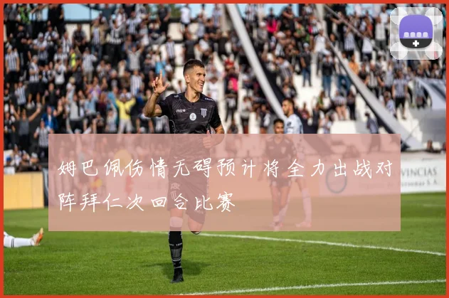 姆巴佩伤情无碍预计将全力出战对阵拜仁次回合比赛
