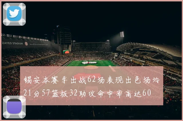 锡安本赛季出战62场表现出色场均21分57篮板32助攻命中率高达60