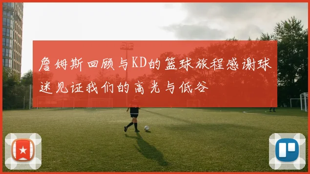 詹姆斯回顾与KD的篮球旅程感谢球迷见证我们的高光与低谷