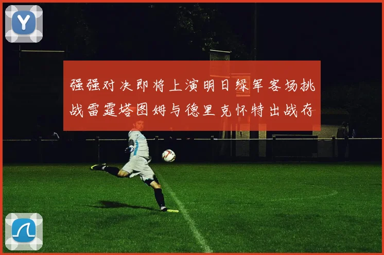 强强对决即将上演明日绿军客场挑战雷霆塔图姆与德里克怀特出战存疑