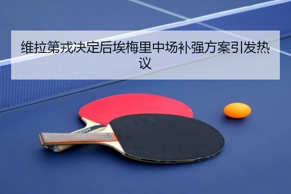 维拉第戎决定后埃梅里中场补强方案引发热议